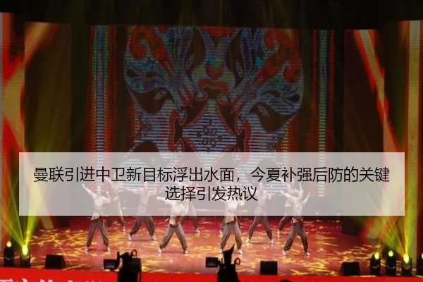 曼联引进中卫新目标浮出水面，今夏补强后防的关键选择引发热议 - 8868tiyu