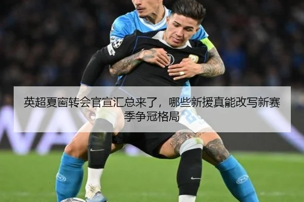 英超夏窗转会官宣汇总来了，哪些新援真能改写新赛季争冠格局 - 8868tiyu